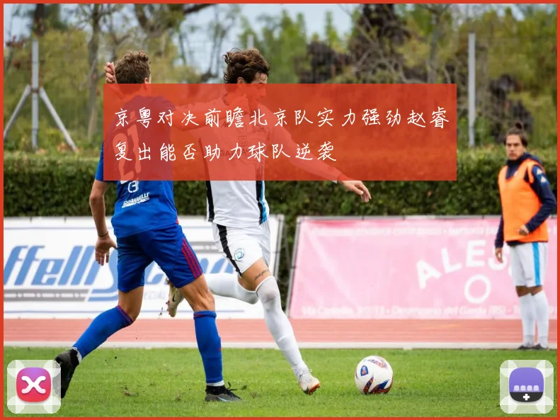 京粤对决前瞻北京队实力强劲赵睿复出能否助力球队逆袭