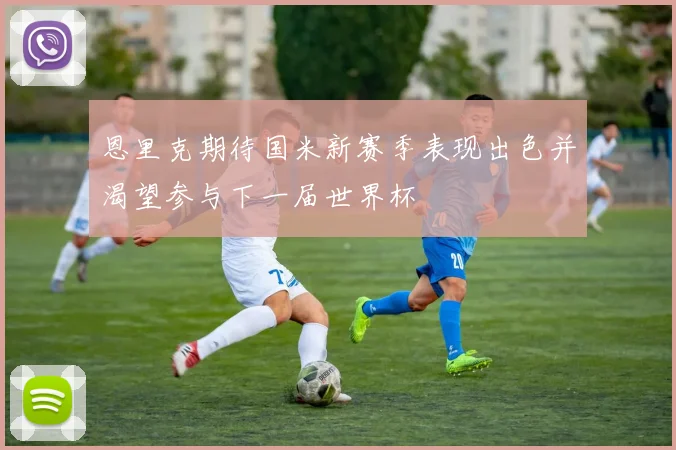 恩里克期待国米新赛季表现出色并渴望参与下一届世界杯