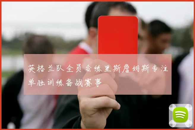 英格兰队全员合练里斯詹姆斯专注单独训练备战赛事